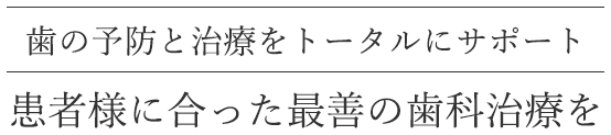 歯の予防と治療をトータルにサポート 患者様に合った最善の歯科治療を